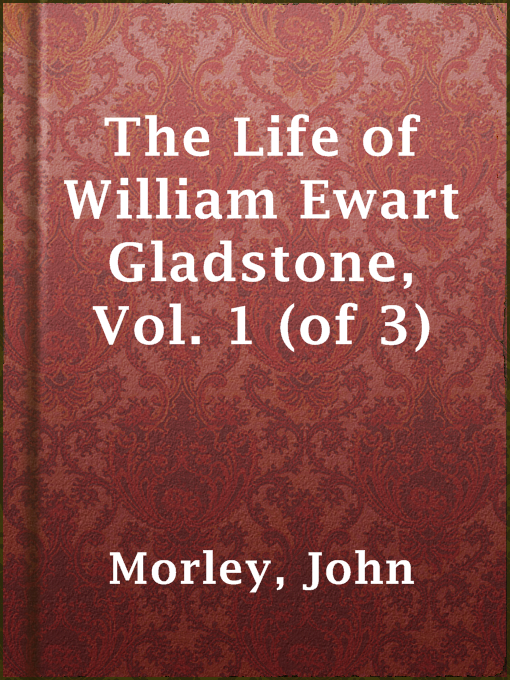 Title details for The Life of William Ewart Gladstone, Vol. 1 (of 3) by John Morley - Available